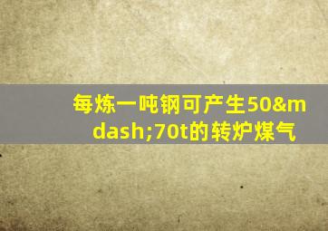 每炼一吨钢可产生50—70t的转炉煤气