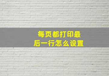 每页都打印最后一行怎么设置