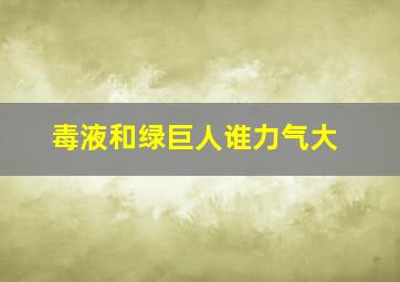 毒液和绿巨人谁力气大