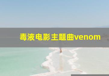 毒液电影主题曲venom