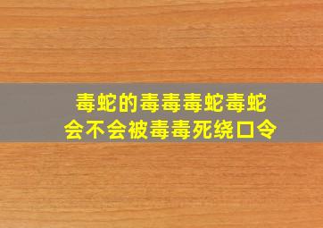 毒蛇的毒毒毒蛇毒蛇会不会被毒毒死绕口令