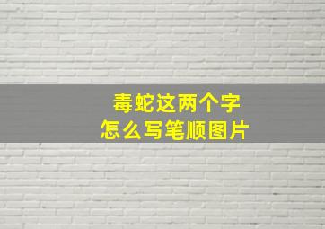 毒蛇这两个字怎么写笔顺图片