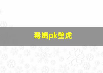 毒蝎pk壁虎