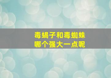 毒蝎子和毒蜘蛛哪个强大一点呢