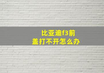 比亚迪f3前盖打不开怎么办