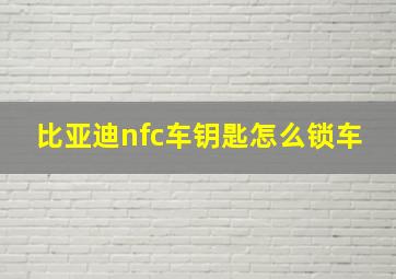 比亚迪nfc车钥匙怎么锁车