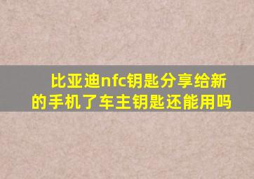 比亚迪nfc钥匙分享给新的手机了车主钥匙还能用吗