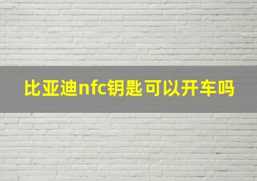 比亚迪nfc钥匙可以开车吗