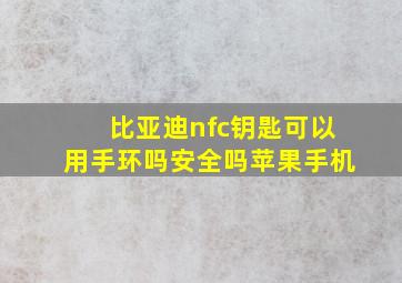 比亚迪nfc钥匙可以用手环吗安全吗苹果手机