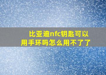 比亚迪nfc钥匙可以用手环吗怎么用不了了