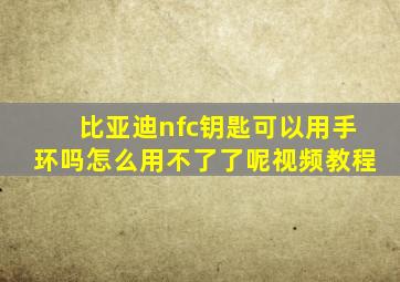 比亚迪nfc钥匙可以用手环吗怎么用不了了呢视频教程