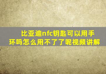 比亚迪nfc钥匙可以用手环吗怎么用不了了呢视频讲解