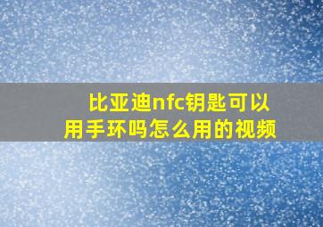 比亚迪nfc钥匙可以用手环吗怎么用的视频