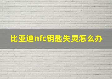 比亚迪nfc钥匙失灵怎么办