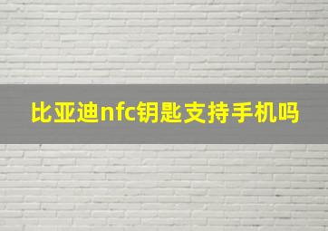 比亚迪nfc钥匙支持手机吗