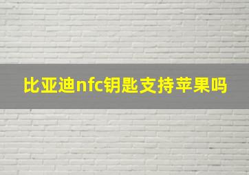 比亚迪nfc钥匙支持苹果吗