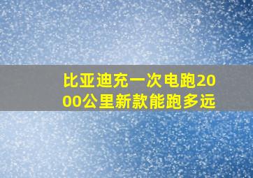 比亚迪充一次电跑2000公里新款能跑多远