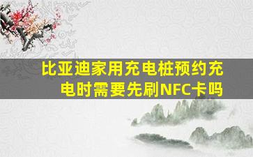 比亚迪家用充电桩预约充电时需要先刷NFC卡吗