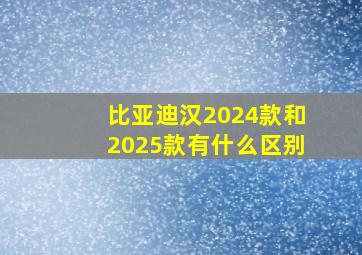 比亚迪汉2024款和2025款有什么区别