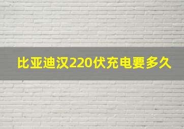 比亚迪汉220伏充电要多久