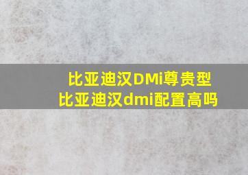 比亚迪汉DMi尊贵型比亚迪汉dmi配置高吗