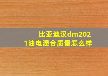 比亚迪汉dm2021油电混合质量怎么样