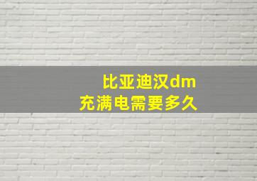 比亚迪汉dm充满电需要多久