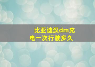 比亚迪汉dm充电一次行驶多久