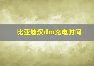 比亚迪汉dm充电时间