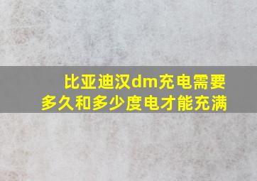 比亚迪汉dm充电需要多久和多少度电才能充满