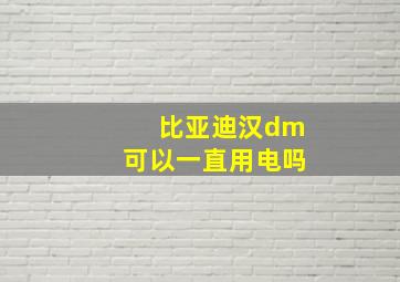 比亚迪汉dm可以一直用电吗