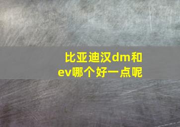 比亚迪汉dm和ev哪个好一点呢