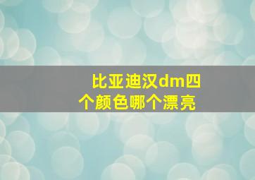 比亚迪汉dm四个颜色哪个漂亮