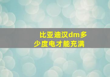 比亚迪汉dm多少度电才能充满