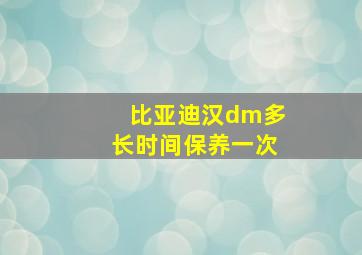 比亚迪汉dm多长时间保养一次