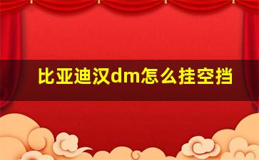 比亚迪汉dm怎么挂空挡