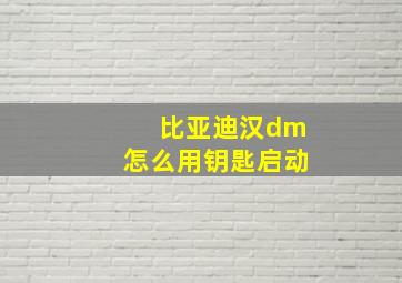 比亚迪汉dm怎么用钥匙启动