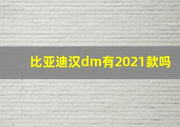 比亚迪汉dm有2021款吗