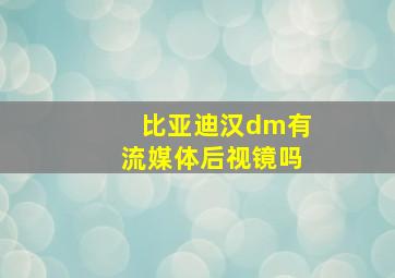 比亚迪汉dm有流媒体后视镜吗