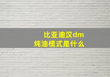 比亚迪汉dm纯油模式是什么