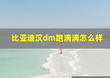 比亚迪汉dm跑滴滴怎么样