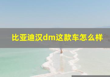 比亚迪汉dm这款车怎么样