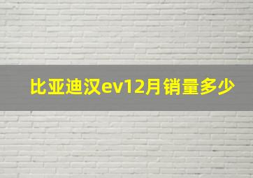 比亚迪汉ev12月销量多少