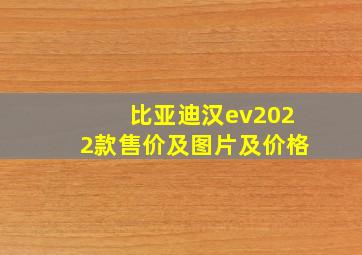 比亚迪汉ev2022款售价及图片及价格