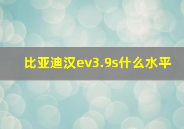 比亚迪汉ev3.9s什么水平