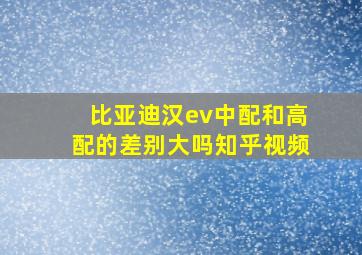 比亚迪汉ev中配和高配的差别大吗知乎视频