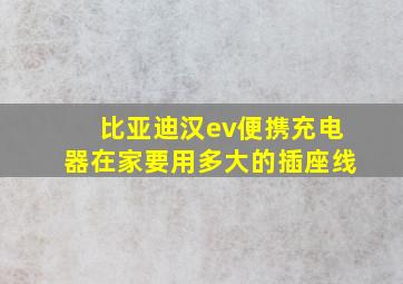 比亚迪汉ev便携充电器在家要用多大的插座线