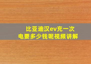 比亚迪汉ev充一次电要多少钱呢视频讲解