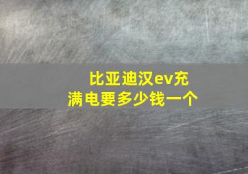 比亚迪汉ev充满电要多少钱一个