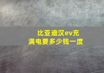 比亚迪汉ev充满电要多少钱一度